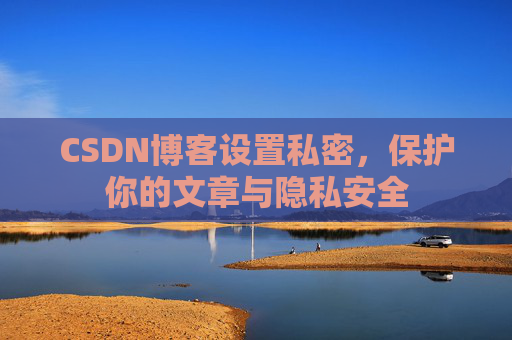 CSDN博客设置私密，保护你的文章与隐私安全