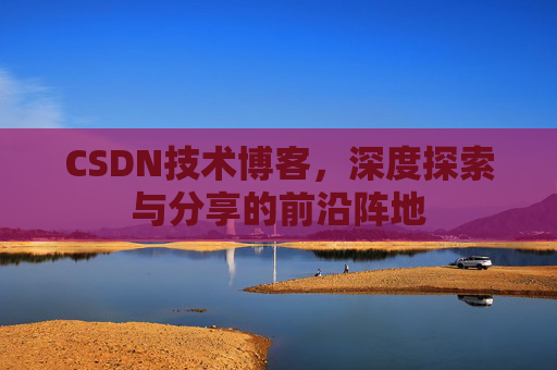 CSDN技术博客,深度探索与分享的前沿阵地